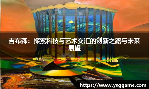 悟空体育吉布森：探索科技与艺术交汇的创新之路与未来展望